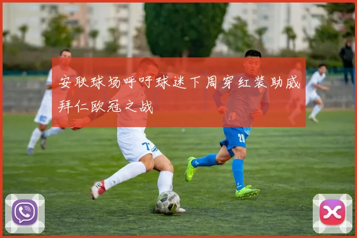 安联球场呼吁球迷下周穿红装助威拜仁欧冠之战