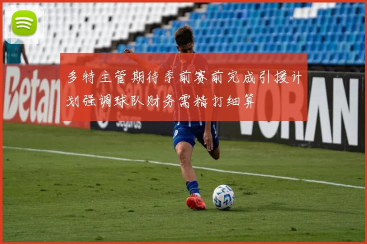 多特主管期待季前赛前完成引援计划强调球队财务需精打细算