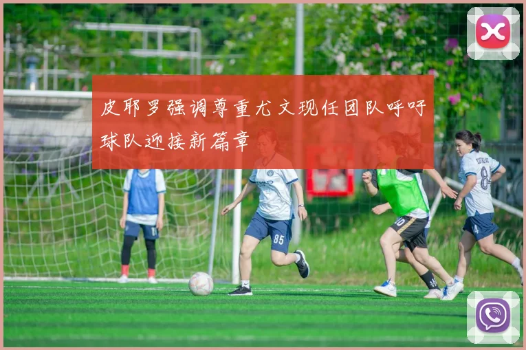皮耶罗强调尊重尤文现任团队呼吁球队迎接新篇章