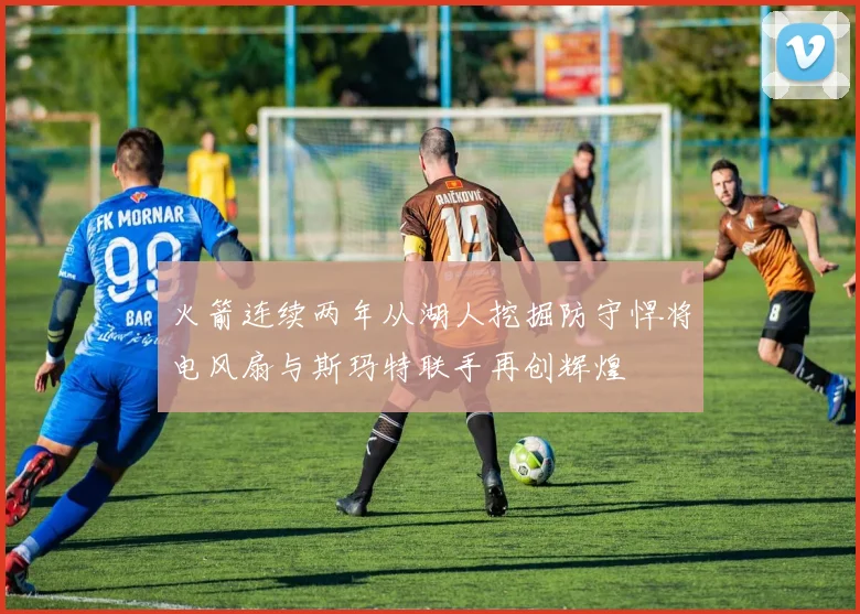火箭连续两年从湖人挖掘防守悍将电风扇与斯玛特联手再创辉煌