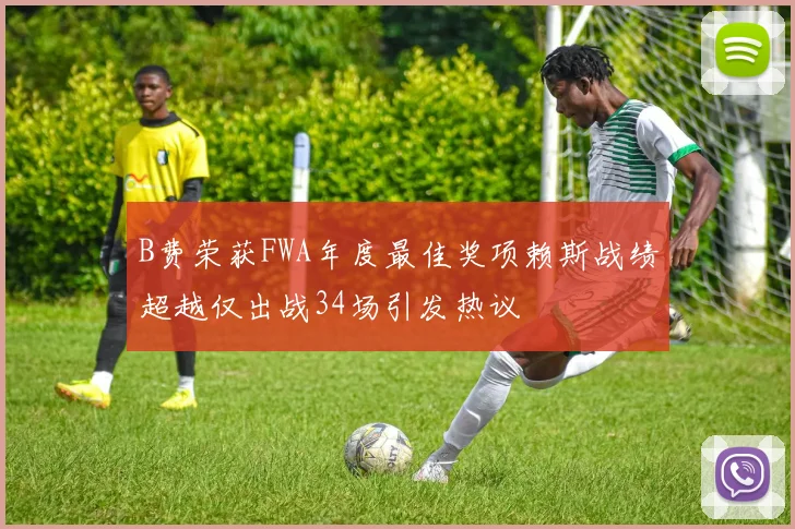 B费荣获FWA年度最佳奖项赖斯战绩超越仅出战34场引发热议