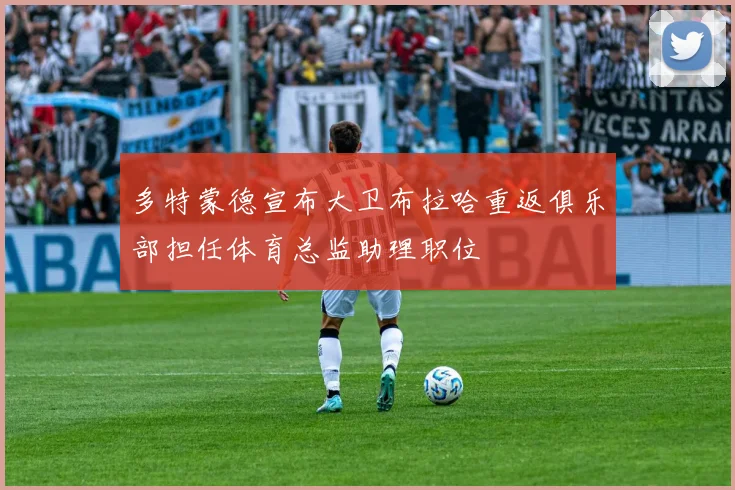 多特蒙德宣布大卫布拉哈重返俱乐部担任体育总监助理职位
